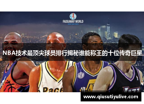 NBA技术最顶尖球员排行揭秘谁能称王的十位传奇巨星