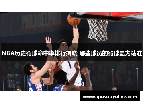 NBA历史罚球命中率排行揭晓 哪些球员的罚球最为精准