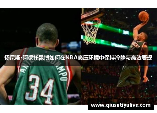 扬尼斯·阿德托昆博如何在NBA高压环境中保持冷静与高效表现