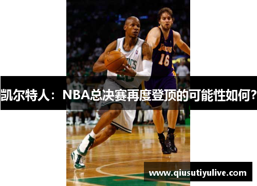 凯尔特人：NBA总决赛再度登顶的可能性如何？