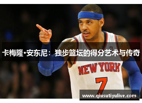 卡梅隆·安东尼：独步篮坛的得分艺术与传奇