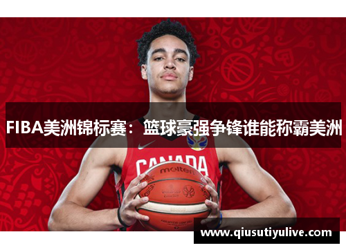 FIBA美洲锦标赛：篮球豪强争锋谁能称霸美洲