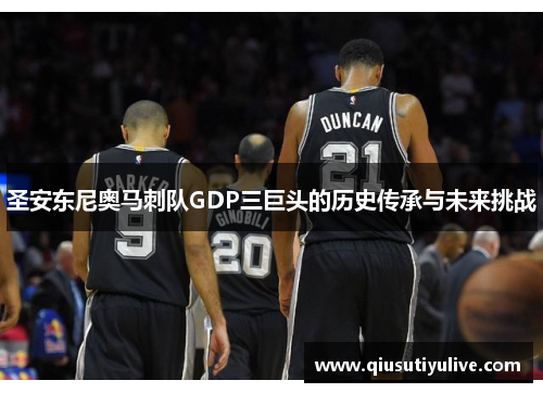 圣安东尼奥马刺队GDP三巨头的历史传承与未来挑战