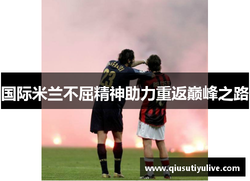 国际米兰不屈精神助力重返巅峰之路