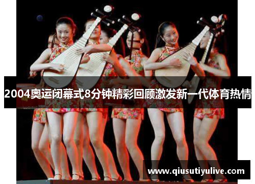 2004奥运闭幕式8分钟精彩回顾激发新一代体育热情