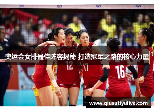 奥运会女排最佳阵容揭秘 打造冠军之路的核心力量